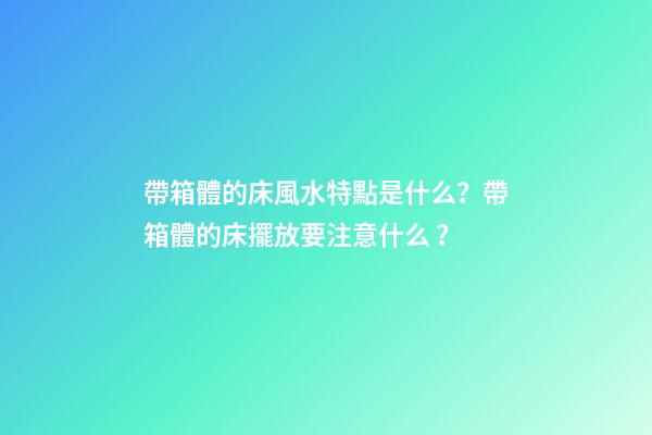 帶箱體的床風水特點是什么？帶箱體的床擺放要注意什么？